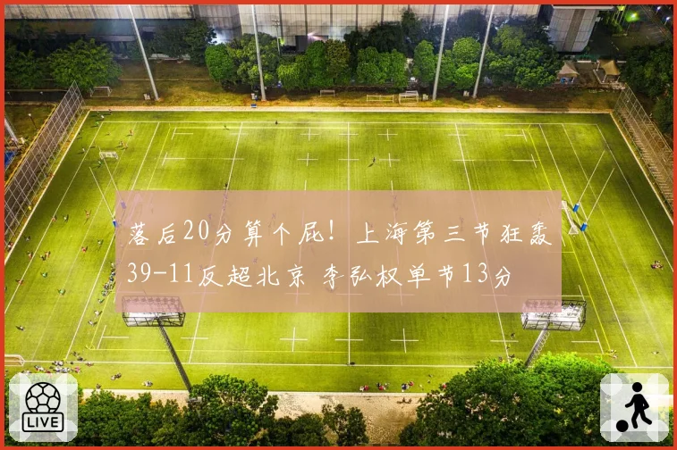 落后20分算个屁！上海第三节狂轰39-11反超北京 李弘权单节13分