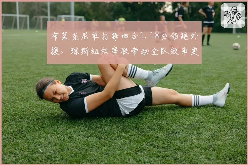 布莱克尼单打每回合1.18分领跑外援，琼斯组织串联带动全队效率更胜一筹