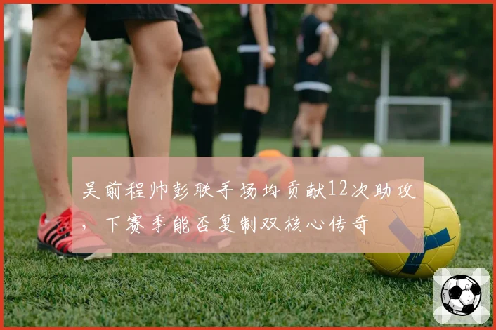 吴前程帅彭联手场均贡献12次助攻，下赛季能否复制双核心传奇