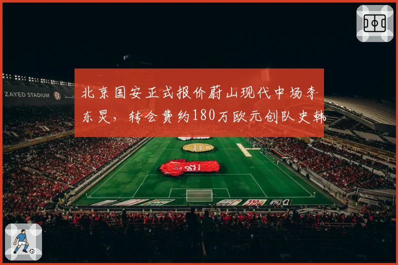 北京国安正式报价蔚山现代中场李东炅,转会费约180万欧元创队史韩援纪录