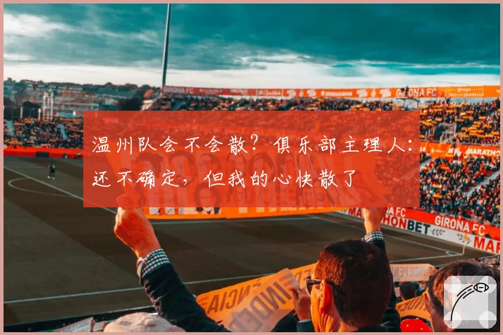 温州队会不会散？俱乐部主理人：还不确定，但我的心快散了