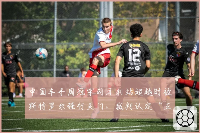 中国车手周冠宇匈牙利站超越时被斯特罗尔强行关门,裁判认定“正常防守”