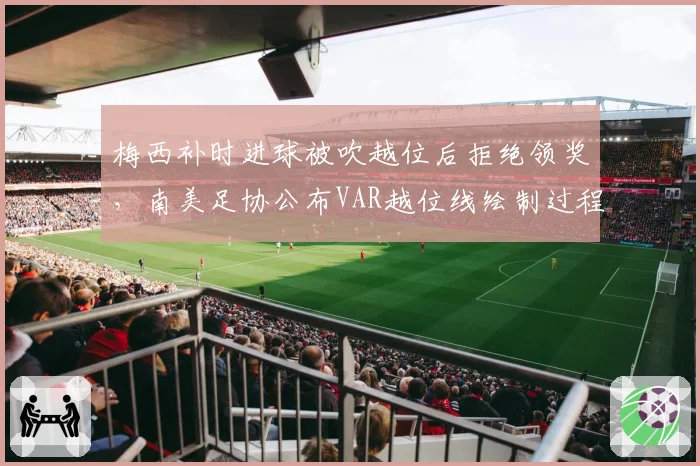 梅西补时进球被吹越位后拒绝领奖,南美足协公布VAR越位线绘制过程__br_