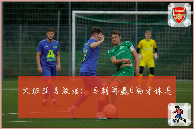 文班亚马放话：马刺再赢6场才休息