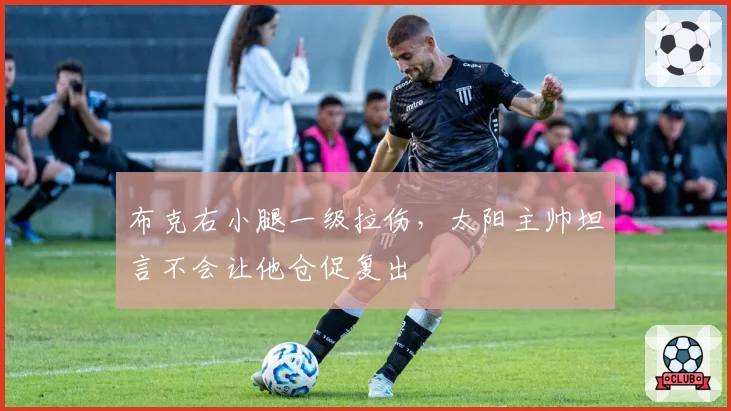 布克右小腿一级拉伤，太阳主帅坦言不会让他仓促复出